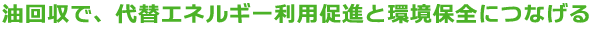 油回収で、代替エネルギー利用促進と環境保全につなげる